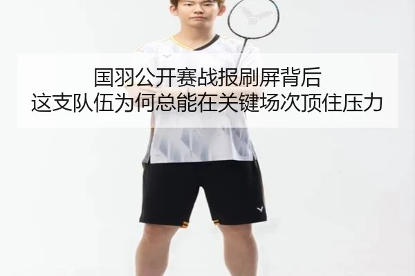 国羽公开赛战报刷屏背后 这支队伍为何总能在关键场次顶住压力