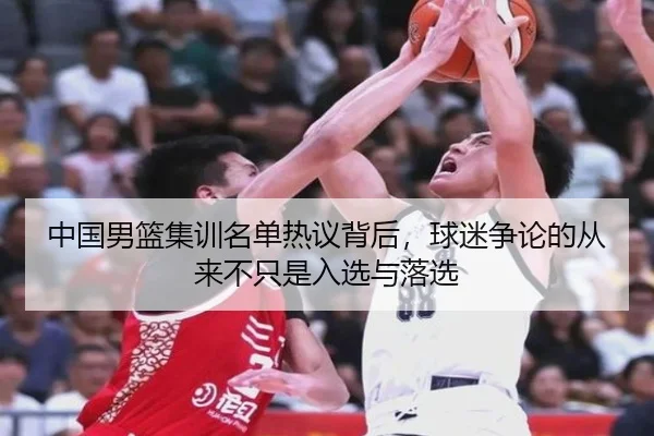中国男篮集训名单热议背后，球迷争论的从来不只是入选与落选